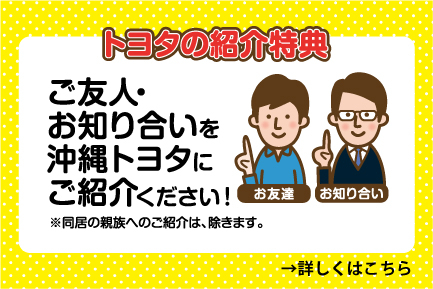 ご友人・お知り合いを沖縄トヨタにご紹介ください！